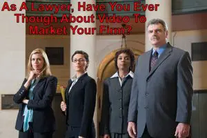 Video – As A Lawyer, Have You Ever Thought About Video To Market Your Firm?